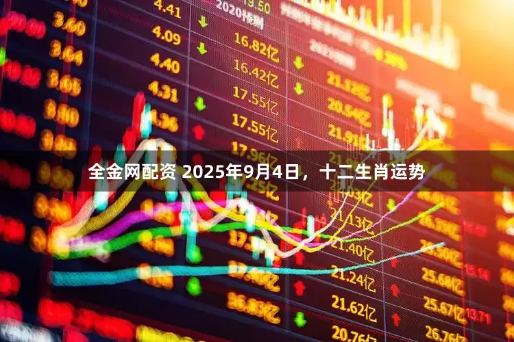 全金网配资 2025年9月4日，十二生肖运势