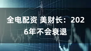 全电配资 美财长：2026年不会衰退