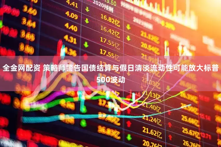 全金网配资 策略师警告国债结算与假日清淡流动性可能放大标普500波动