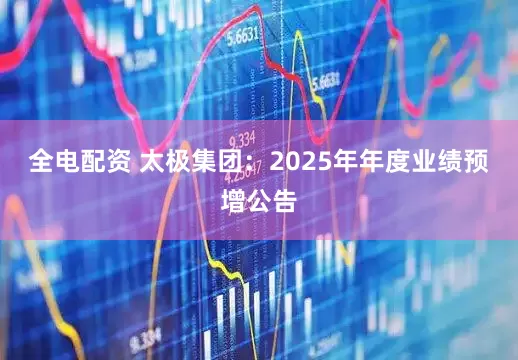 全电配资 太极集团：2025年年度业绩预增公告